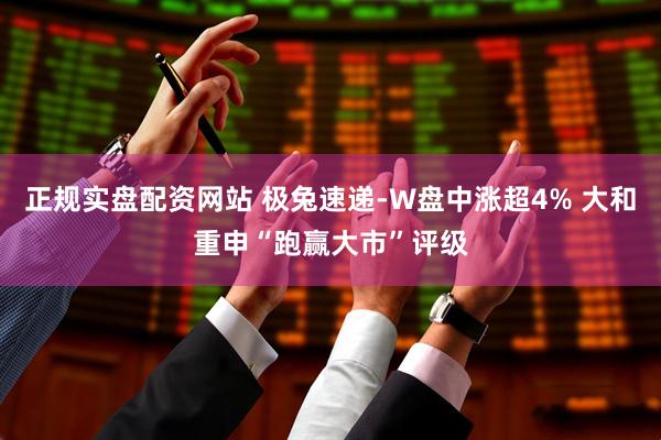 正规实盘配资网站 极兔速递-W盘中涨超4% 大和重申“跑赢大市”评级