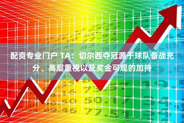 配资专业门户 TA：切尔西夺冠源于球队备战充分、高层重视以及奖金可观的加持