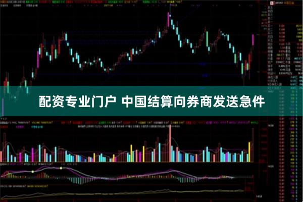 配资专业门户 中国结算向券商发送急件
