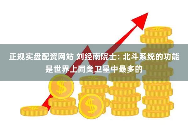 正规实盘配资网站 刘经南院士: 北斗系统的功能是世界上同类卫星中最多的