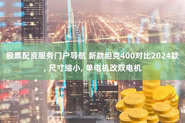 股票配资服务门户导航 新款坦克400对比2024款, 尺寸缩小, 单电机改双电机