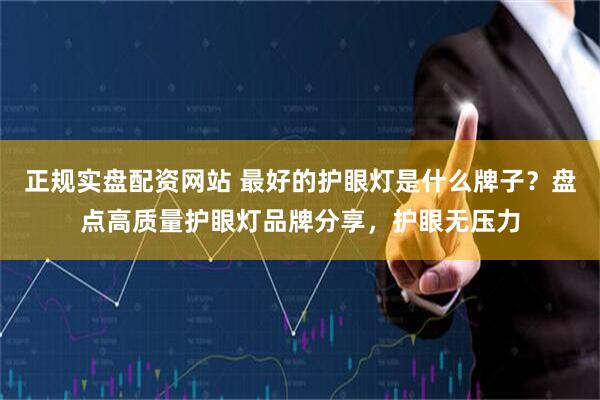 正规实盘配资网站 最好的护眼灯是什么牌子？盘点高质量护眼灯品牌分享，护眼无压力