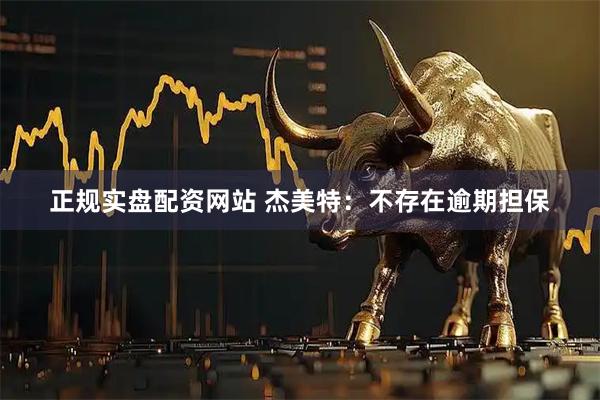 正规实盘配资网站 杰美特：不存在逾期担保