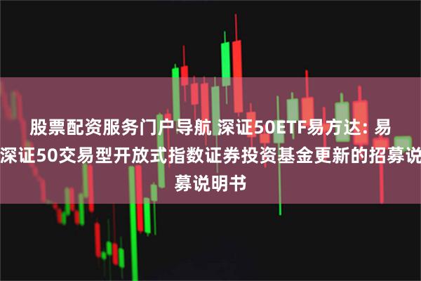 股票配资服务门户导航 深证50ETF易方达: 易方达深证50交易型开放式指数证券投资基金更新的招募说明书