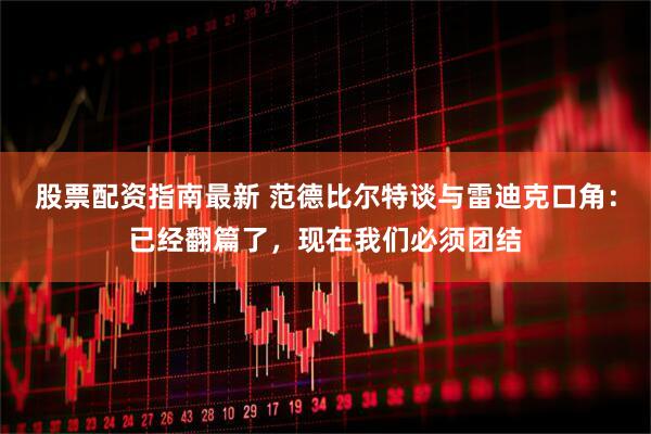 股票配资指南最新 范德比尔特谈与雷迪克口角：已经翻篇了，现在我们必须团结