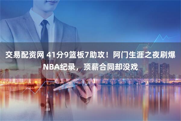 交易配资网 41分9篮板7助攻！阿门生涯之夜刷爆NBA纪录，顶薪合同却没戏