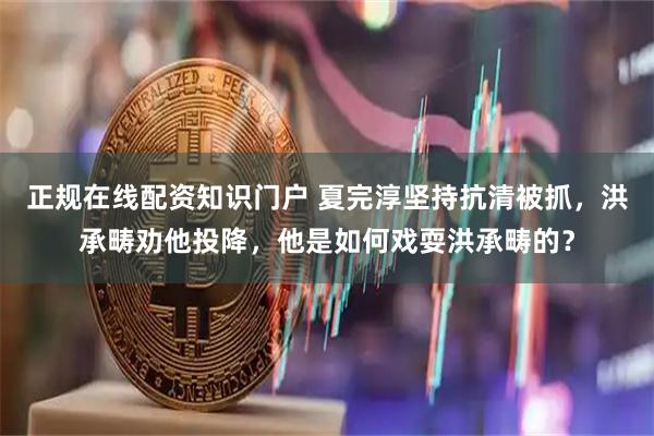 正规在线配资知识门户 夏完淳坚持抗清被抓，洪承畴劝他投降，他是如何戏耍洪承畴的？
