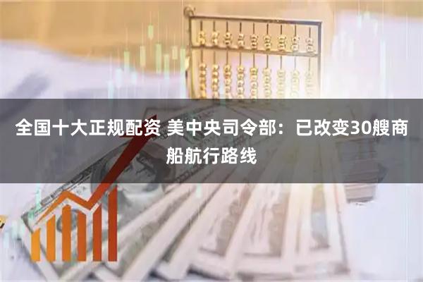 全国十大正规配资 美中央司令部：已改变30艘商船航行路线