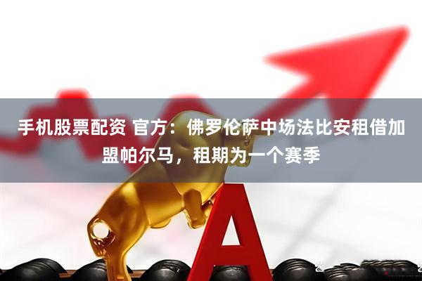 手机股票配资 官方：佛罗伦萨中场法比安租借加盟帕尔马，租期为一个赛季